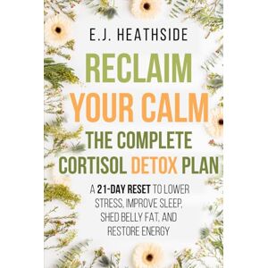 Heathside, E.J. Reclaim Your Calm: The Complete Cortisol Detox Plan: A 21-Day Reset to Lower Stress, Improve Sleep, Shed Belly Fat, and Restore Energy (Root Cause Healing Series) Heathside, E.J. Reclaim Your Calm: The Complete Cortisol Detox Plan: A 21-Day Reset to Lower Stress, Improve Sleep, Shed Belly Fat, and Restore Energy (Root Cause Healing Series)