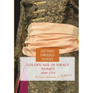 McGann, Kass Golden Age of Piracy Women's Getting Dressed Guide for the years 1680-1725 McGann, Kass Golden Age of Piracy Women's Getting Dressed Guide for the years 1680-1725