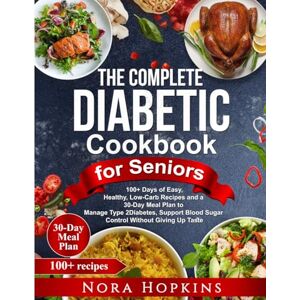 Hopkins, Nora The Complete Diabetic Cookbook for Seniors: 100+ Days of Easy, Healthy, Low-Carb Recipes and a 30-Day Meal Plan to Manage Type 2 Diabetes, Support Blood Sugar Control Without Giving Up Taste Hopkins, Nora The Complete Diabetic Cookbook for Seniors: 100+ Days of Easy, Healthy, Low-Carb Recipes and a 30-Day Meal Plan to Manage Type 2 Diabetes, Support Blood Sugar Control Without Giving Up Taste