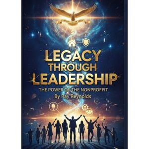 Reynolds, Ray Legacy Through Leadership: The Power of the Nonprofit Reynolds, Ray Legacy Through Leadership: The Power of the Nonprofit