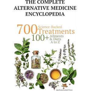 Press, Quilluminated The Complete Alternative Medicine Encyclopedia: 700 Science Backed Treatments, with 100+ Diet Plans, for 100+ Ailments A to Z (Science Backed Alternative Medicine Guides) Press, Quilluminated The Complete Alternative Medicine Encyclopedia: 700 Science Backed Treatments, with 100+ Diet Plans, for 100+ Ailments A to Z (Science Backed Alternative Medicine Guides)