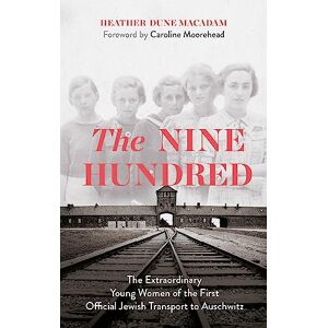 Macadam, Heather Dune The Nine Hundred: The Extraordinary Young Women of the First Official Jewish Transport to Auschwitz Macadam, Heather Dune The Nine Hundred: The Extraordinary Young Women of the First Official Jewish Transport to Auschwitz
