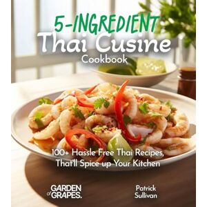 Sullivan, Patrick 5-Ingredient Thai Cusine Cookbook: 100+ Hassle Free Thai Recipes, That'll Spice up Your Kitchen, Pictures Included (5 Ingredients Collection) Sullivan, Patrick 5-Ingredient Thai Cusine Cookbook: 100+ Hassle Free Thai Recipes, That'll Spice up Your Kitchen, Pictures Included (5 Ingredients Collection)