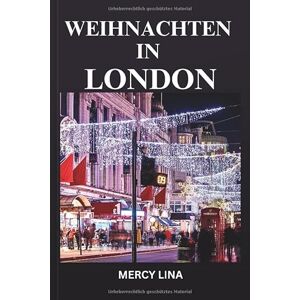 Lina, Mercy WEIHNACHTEN IN LONDON: Ein magischer Urlaubsführer für festliche Märkte, ikonische Lichter, saisonale Attraktionen, gemütliche Straßen und Winterabenteuer. Lina, Mercy WEIHNACHTEN IN LONDON: Ein magischer Urlaubsführer für festliche Märkte, ikonische Lichter, saisonale Attraktionen, gemütliche Straßen und Winterabenteuer.