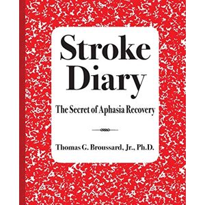 Broussard Jr., Mr. Thomas G. Stroke Diary: The Secret of Aphasia Recovery: Volume 2 Broussard Jr., Mr. Thomas G. Stroke Diary: The Secret of Aphasia Recovery: Volume 2
