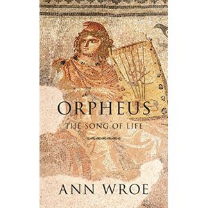 Wroe, Ann Orpheus: The Song of Life Wroe, Ann Orpheus: The Song of Life