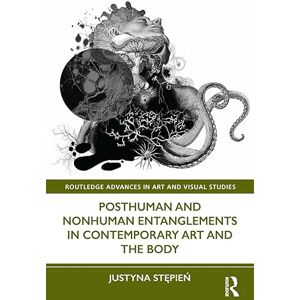 Routledge Posthuman and Nonhuman Entanglements in Contemporary Art and the Body ( Advances in Art and Visual Studies) Routledge Posthuman and Nonhuman Entanglements in Contemporary Art and the Body ( Advances in Art and Visual Studies)