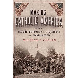 Cornell University Press Making Catholic America: Religious Nationalism in the Gilded Age and Progressive Era Cornell University Press Making Catholic America: Religious Nationalism in the Gilded Age and Progressive Era