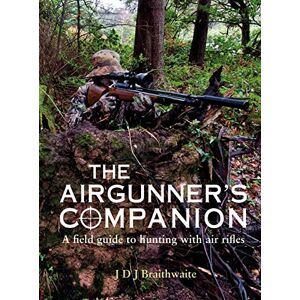 JDJ Braithwaite The Airgunner's Companion: A Field Guide to Hunting with Air Rifles JDJ Braithwaite The Airgunner's Companion: A Field Guide to Hunting with Air Rifles