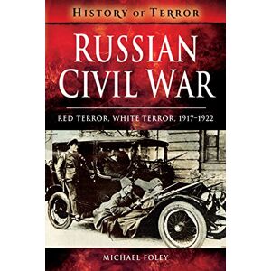 Foley, Michael Russian Civil War: Red Terror, White Terror, 1917-1922 (A History of Terror) Foley, Michael Russian Civil War: Red Terror, White Terror, 1917-1922 (A History of Terror)