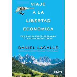 Daniel Lacalle Viaje a la libertad económica : por qué el gasto esclaviza y la austeridad libera Daniel Lacalle Viaje a la libertad económica : por qué el gasto esclaviza y la austeridad libera