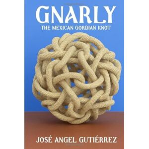 Angel Gutiérrez, José Gnarly: The Mexican Gordian Knot Angel Gutiérrez, José Gnarly: The Mexican Gordian Knot