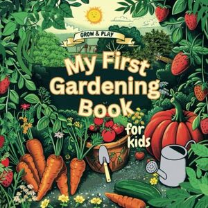 Stefanova, Desi My First Gardening Book For Kids: Play and Grow, Create Your Own Garden Stefanova, Desi My First Gardening Book For Kids: Play and Grow, Create Your Own Garden