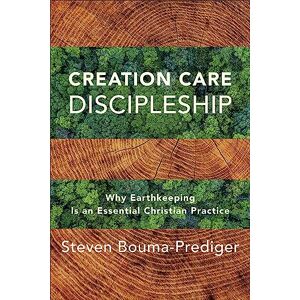 Bouma-Prediger, Steven Creation Care Discipleship: Why Earthkeeping Is an Essential Christian Practice Bouma-Prediger, Steven Creation Care Discipleship: Why Earthkeeping Is an Essential Christian Practice