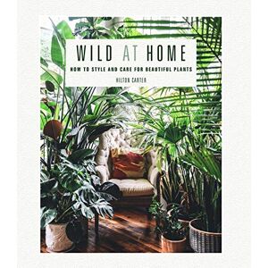 Carter, Hilton Wild at Home: How to style and care for beautiful plants Carter, Hilton Wild at Home: How to style and care for beautiful plants