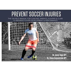 Vagy, Dr. Jared Prevent Soccer Injuries: The on-field manual for coaches, parents, players and clubs to maximize player development and performance Vagy, Dr. Jared Prevent Soccer Injuries: The on-field manual for coaches, parents, players and clubs to maximize player development and performance