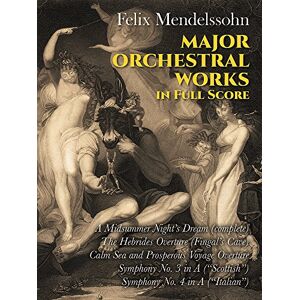 Various Felix Mendelssohn Major Orchestral Works (Full Score): Includes Midsummer Night's Dream, Hebrides Overture, Symphonies Nos. 3 and 4. (Dover Orchestral Music Scores) Various Felix Mendelssohn Major Orchestral Works (Full Score): Includes Midsummer Night's Dream, Hebrides Overture, Symphonies Nos. 3 and 4. (Dover Orchestral Music Scores)