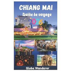 Wanderer, Globe CHIANG MAI GUIDE DE VOYAGE 2026: Un voyage palpitant à la découverte des temples et de la spiritualité, des tribus montagnardes, d'une cuisine ... activités d'aventure dans la ville de l'amour Wanderer, Globe CHIANG MAI GUIDE DE VOYAGE 2026: Un voyage palpitant à la découverte des temples et de la spiritualité, des tribus montagnardes, d'une cuisine ... activités d'aventure dans la ville de l'amour