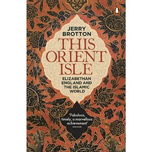 Brotton, Jerry This Orient Isle: Elizabethan England and the Islamic World Brotton, Jerry This Orient Isle: Elizabethan England and the Islamic World