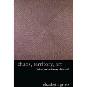 Grosz, Elizabeth Chaos, Territory, Art – Deleuze and the Framing of the Earth (The Wellek Library Lectures) Grosz, Elizabeth Chaos, Territory, Art – Deleuze and the Framing of the Earth (The Wellek Library Lectures)