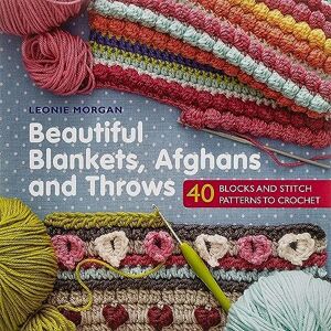 Morgan, Leonie Beautiful Blankets, Afghans and Throws: 40 blocks & stitch patterns to crochet Morgan, Leonie Beautiful Blankets, Afghans and Throws: 40 blocks & stitch patterns to crochet