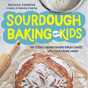 Syanova, Natalya Sourdough Baking with Kids: The Science Behind Baking Bread Loaves with Your Entire Family Syanova, Natalya Sourdough Baking with Kids: The Science Behind Baking Bread Loaves with Your Entire Family