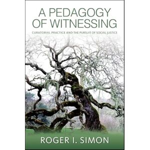 Simon, Roger I. A Pedagogy of Witnessing: Curatorial Practice and the Pursuit of Social Justice (SUNY series, Transforming Subjects: Psychoanalysis, Culture, and Studies in Education) Simon, Roger I. A Pedagogy of Witnessing: Curatorial Practice and the Pursuit of Social Justice (SUNY series, Transforming Subjects: Psychoanalysis, Culture, and Studies in Education)