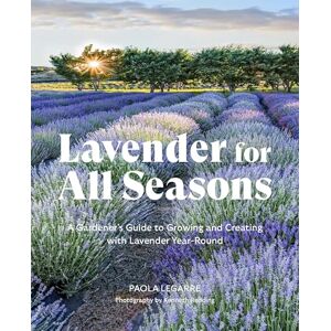 Legarre, Paola Lavender for All Seasons: A Gardener's Guide to Growing and Creating with Lavender Year-Round Legarre, Paola Lavender for All Seasons: A Gardener's Guide to Growing and Creating with Lavender Year-Round