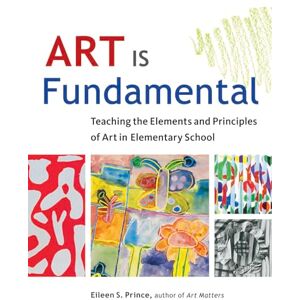 Prince, Eileen Art Is Fundamental: Teaching the Elements and Principles of Art in Elementary School Prince, Eileen Art Is Fundamental: Teaching the Elements and Principles of Art in Elementary School