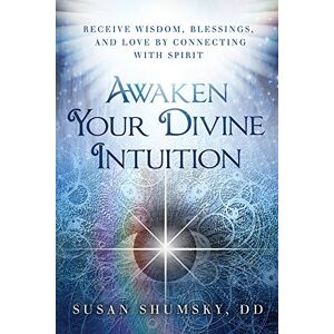 Susan Shumsky DD Awaken Your Divine Intuition: Receive Wisdom, Blessings, and Love by Connecting with Spirit Susan Shumsky DD Awaken Your Divine Intuition: Receive Wisdom, Blessings, and Love by Connecting with Spirit