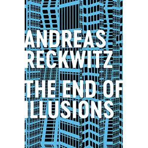 Reckwitz, Andreas The End of Illusions: Politics, Economy, and Culture in Late Modernity Reckwitz, Andreas The End of Illusions: Politics, Economy, and Culture in Late Modernity