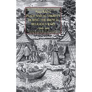 Roberts Peace and Authority During the French Religious Wars c.1560-1600 (Early Modern History: Society and Culture) Roberts Peace and Authority During the French Religious Wars c.1560-1600 (Early Modern History: Society and Culture)