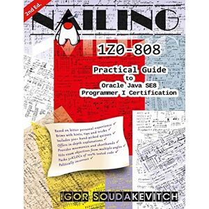Soudakevitch, Igor Nailing 1Z0-808: Practical Guide to Oracle Java SE8 Programmer I Certification Soudakevitch, Igor Nailing 1Z0-808: Practical Guide to Oracle Java SE8 Programmer I Certification