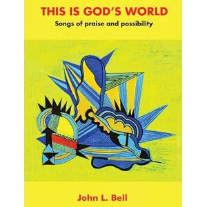 Bell, John L. This is God’s World: Songs of praise and possibility Bell, John L. This is God’s World: Songs of praise and possibility