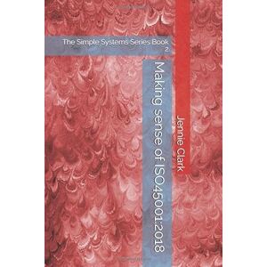 Clark CQP, Jennie Making sense of ISO45001: The Simple Systems Series, Book 2 Clark CQP, Jennie Making sense of ISO45001: The Simple Systems Series, Book 2