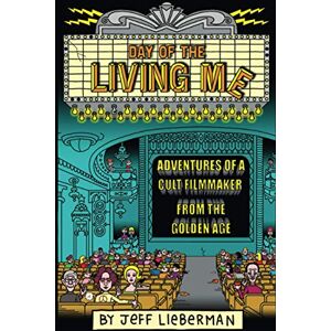 Lieberman, Jeff Day of the Living Me: Adventures of a Subversive Cult Filmmaker from the Golden Age Lieberman, Jeff Day of the Living Me: Adventures of a Subversive Cult Filmmaker from the Golden Age