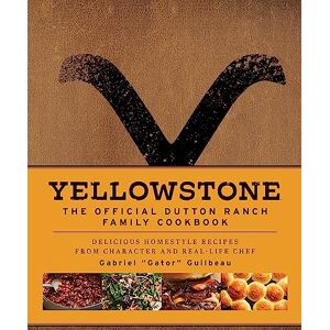 Gabriel "Gator" Guilbeau Yellowstone: The Official Dutton Ranch Family Cookbook Gabriel "Gator" Guilbeau Yellowstone: The Official Dutton Ranch Family Cookbook