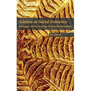 Kochan, Jeff Science as Social Existence: Heidegger and the Sociology of Scientific Knowledge Kochan, Jeff Science as Social Existence: Heidegger and the Sociology of Scientific Knowledge