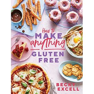 Becky Excell How to Make Anything Gluten Free: Over 100 Recipes for Everything from Home Comforts to Fakeaways, Cakes to Dessert, Brunch to Bread Becky Excell How to Make Anything Gluten Free: Over 100 Recipes for Everything from Home Comforts to Fakeaways, Cakes to Dessert, Brunch to Bread