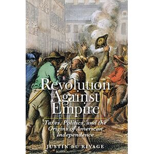 Du Rivage, Justin Revolution Against Empire: Taxes, Politics, and the Origins of American Independence (The Lewis Walpole Series in Eighteenth-Century Culture and History) Du Rivage, Justin Revolution Against Empire: Taxes, Politics, and the Origins of American Independence (The Lewis Walpole Series in Eighteenth-Century Culture and History)
