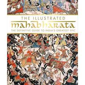 DK The Illustrated Mahabharata: The Definitive Guide to India’s Greatest Epic DK The Illustrated Mahabharata: The Definitive Guide to India’s Greatest Epic