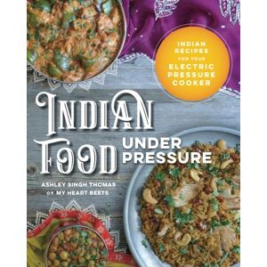 Thomas, Ashley Singh Indian Food Under Pressure: Authentic Indian Recipes for Your Electric Pressure Cooker Thomas, Ashley Singh Indian Food Under Pressure: Authentic Indian Recipes for Your Electric Pressure Cooker