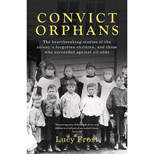 Frost, Lucy Convict Orphans: The heartbreaking stories of the colony's forgotten children, and those who succeeded against all odds Frost, Lucy Convict Orphans: The heartbreaking stories of the colony's forgotten children, and those who succeeded against all odds