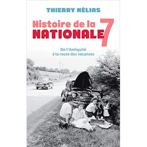 Nélias, Thierry Histoire de la Nationale 7: De l'Antiquité à la route des vacances Nélias, Thierry Histoire de la Nationale 7: De l'Antiquité à la route des vacances