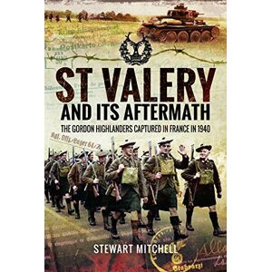 Mitchell, Stewart St Valery and Its Aftermath: The Gordon Highlanders Captured in France in 1940 Mitchell, Stewart St Valery and Its Aftermath: The Gordon Highlanders Captured in France in 1940