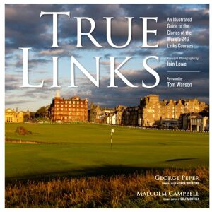George Peper True Links: An Illustrated Guide to the Glories of the World's 246 Links Courses George Peper True Links: An Illustrated Guide to the Glories of the World's 246 Links Courses