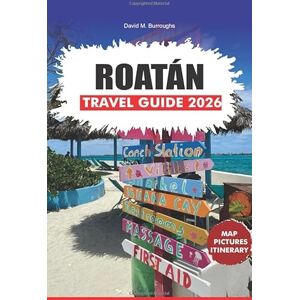 Burroughs, David M. ROATÁN TRAVEL GUIDE 2026: Your Step-by-Step Guide to Exploring Roatán’s Beaches, Diving, Local Food, and Island Adventures Burroughs, David M. ROATÁN TRAVEL GUIDE 2026: Your Step-by-Step Guide to Exploring Roatán’s Beaches, Diving, Local Food, and Island Adventures