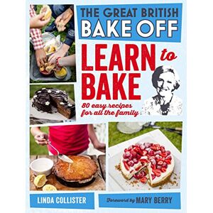 Collister, Linda Great British Bake Off: Learn to Bake: 80 easy recipes for all the family Collister, Linda Great British Bake Off: Learn to Bake: 80 easy recipes for all the family
