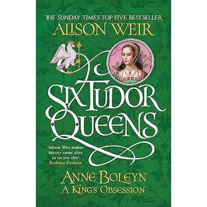 Weir, Alison Six Tudor Queens: Anne Boleyn, A King's Obsession: Six Tudor Queens 2 Weir, Alison Six Tudor Queens: Anne Boleyn, A King's Obsession: Six Tudor Queens 2