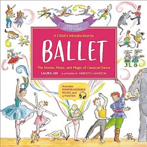 Lee A Child's Introduction to Ballet (Revised and Updated): The Stories, Music, and Magic of Classical Dance Lee A Child's Introduction to Ballet (Revised and Updated): The Stories, Music, and Magic of Classical Dance